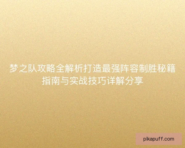 梦之队攻略全解析打造最强阵容制胜秘籍指南与实战技巧详解分享